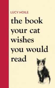 The Book Your Cat Wishes You Would Read: The must-have guide for cat lovers