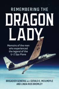 Remembering the Dragon Lady: Memoirs of the Men who Experienced the Legend of the U-2 Spy Plane