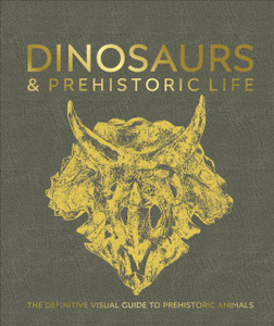 Dinosaurs and Prehistoric Life: The Definitive Visual Guide to Prehistoric Animals