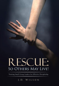 Rescue: So Others May Live!: Training Small Group Leaders for Effective Discipleship