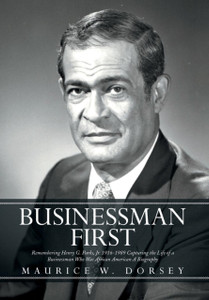 Businessman First: Remembering Henry G. Parks, Jr. 1916-1989 Capturing the Life of a Businessman Who Was African American a Biography