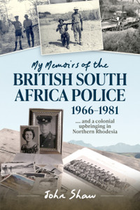 My Memoirs of the British South Africa Police, 1966–1981: … and a Colonial Upbringing in Northern Rhodesia