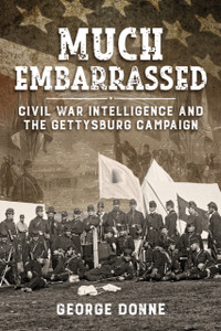 Much Embarrassed: Civil War, Intelligence and the Gettysburg Campaign