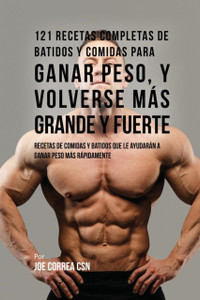 121 Recetas Completas de Batidos Y Comidas Para Ganar Peso, y Volverse Mas Grande y Fuerte: Recetas de Comidas Y Batidos Que Le Ayudaran A Ganar Peso Mas Rapidamente