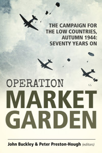 Operation Market Garden: The Campaign for the Low Countries, Autumn 1944: Seventy Years On