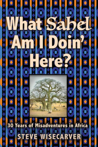 What Sahel Am I Doin' Here?: 30 Years of Misadventures in Africa