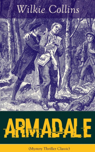 Armadale (Mystery Thriller Classic): A Suspense Novel from the prolific English writer, best known for The Woman in White, No Name, The Moonstone, The Dead Secret, Man and Wife, Poor Miss Finch, The Black Robe, The Law and The Lady?