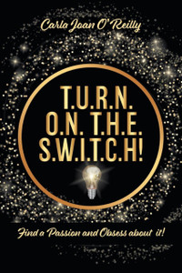 T.U.R.N. O.N. T.H.E. S.W.I.T.C.H!: Find a Passion and Obsess about it!
