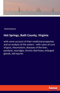 Hot Springs, Bath County, Virginia: with some account of their medicinal properties and an analysis of the waters - with cases of cure of gout, rheumatism, diseases of the liver, paralysis, neuralgia, chronic diarrhoea, enlarged glands, old injuries
