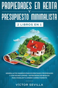 Propiedades en renta y presupuesto minimalista 2 libros en 1: Genera altos ingresos pasivos rentando propiedades y con house flipping + Estrategias de negocio para manejar tu dinero correctamente