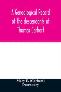 A genealogical record of the descendants of Thomas Carhart: of Cornwall, England