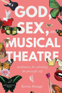 God, Sex, and Musical Theatre: God, Sex, and Musical Theatre: Meditations for Unlocking the Powerful Self
