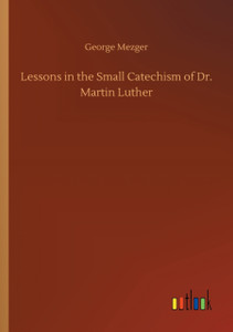 Lessons in the Small Catechism of Dr. Martin Luther
