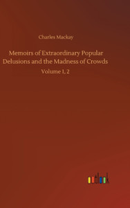 Memoirs of Extraordinary Popular Delusions and the Madness of Crowds: Volume 1, 2