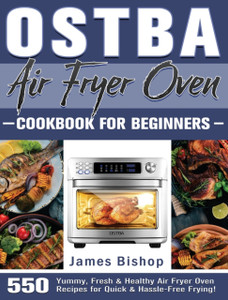 OSTBA Air Fryer Oven Cookbook for beginners: 550 Yummy, Fresh & Healthy Air Fryer Oven Recipes for Quick & Hassle-Free Frying!