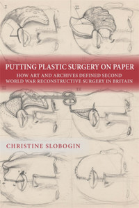 Putting Plastic Surgery on Paper: How Art and Archives Defined Second World War Reconstructive Surgery in Britain