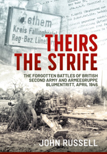 Theirs the Strife: The Forgotten Battles of British Second Army and Armeegruppe Blumentritt, April 1945