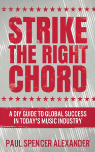 Strike The Right Chord: A DIY Guide to Global Success in Today's Music Industry