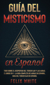 Guia del Misticismo en Espanol: Todo Sobre el Despertar del Tercer Ojo y las Auras. 2 Libros en 1 - La Guia Completa de Auras en Espanol, Guia del Tercer Ojo en Espanol