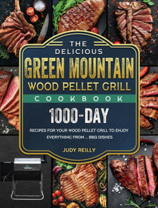 The Delicious Green Mountain Wood Pellet Grill Cookbook: 1000-Day Recipes for Your Wood Pellet Grill to Enjoy Everything from ... BBQ Dishes