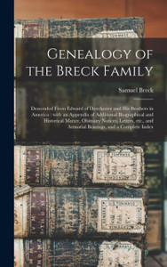 Genealogy of the Breck Family: Descended From Edward of Dorchester and His Brothers in America: With an Appendix of Additional Biographical and Historical Matter, Obituary Notices, Letters, Etc., and Armorial Bearings, and a Complete Index