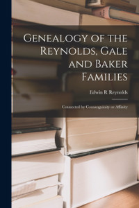 Genealogy of the Reynolds, Gale and Baker Families: Connected by Consanguinity or Affinity