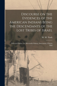 Discourse on the Evidences of the American Indians Being the Descendants of the Lost Tribes of Israel [microform]: Delivered Before the Mercantile Library Association, Clinton Hall