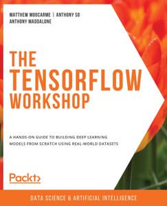 The The TensorFlow Workshop: A hands-on guide to building deep learning models from scratch using real-world datasets