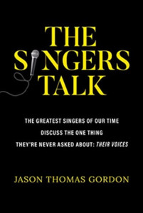 The Singers Talk: The Greatest Singers of Our Time Discuss the One Thing They're Never Asked About: Their Voices