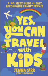 Yes, You Can Travel With Kids: A No-Stress Guide to Easy, Affordable Family Travel