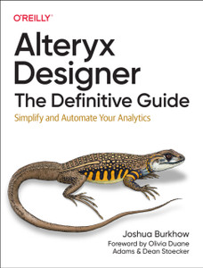 Alteryx Designer: The Definitive Guide: Simplify and Automate Your Analytics