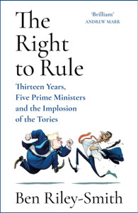 The Right to Rule: Thirteen Years, Five Prime Ministers and the Implosion of the Tories
