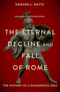 The Eternal Decline and Fall of Rome: The History of a Dangerous Idea