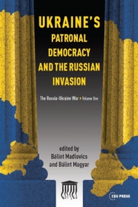 Ukraine's Patronal Democracy and the Russian Invasion: The Russia-Ukraine War, Volume One