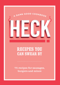 HECK! Recipes You Can Swear By: 75 recipes for sausages, burgers and mince