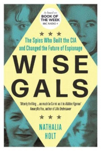 Wise Gals: The Spies Who Built the CIA and Changed the Future of Espionage