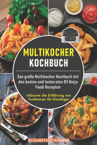Multikocher Kochbuch: Das große Multikocher Kochbuch mit den besten und leckersten 85 Ninja Foodi Rezepten. Inklusive die Erklarung von Funktionen fur Einsteiger