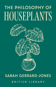 The Philosophy of Houseplants: A Potted Overview of Your Indoor Flora