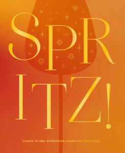 Spritz!: Cheers to 100+ Refreshing, Sparkling Cocktails