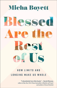 Blessed Are the Rest of Us: How Limits and Longing Make Us Whole