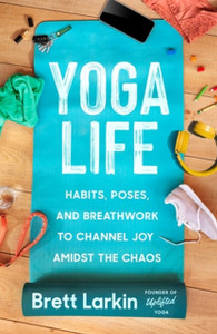Yoga Life: Habits, Poses, and Breathwork to Channel Joy Amidst the Chaos