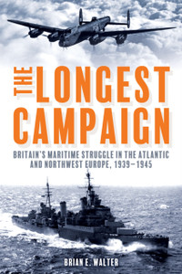 The Longest Campaign: Britain's Maritime Struggle in the Atlantic and Northwest Europe, 1939–1945