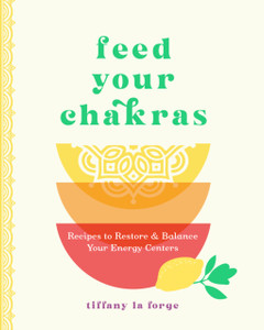 Feed Your Chakras: Recipes to Restore & Balance Your Energy Centers