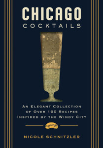 Chicago Cocktails: An Elegant Collection of Over 100 Recipes Inspired by the Windy City