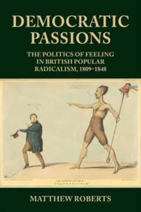 Democratic Passions: The Politics of Feeling in British Popular Radicalism, 1809-48