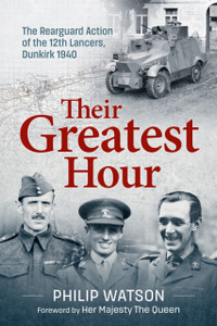 Their Greatest Hour: The Rearguard Action of the 12th Lancers, Dunkirk 1940