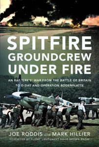 Spitfire Groundcrew Under Fire: An RAF ‘Erk’s’ War from the Battle of Britain to D-Day and Operation Bodenplatte
