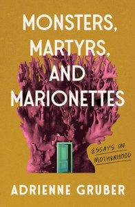 Monsters, Martyrs, and Marionettes: Essays on Motherhood