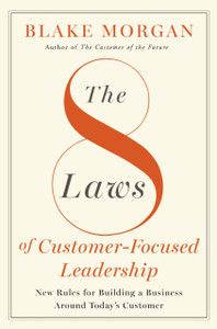 The 8 Laws of Customer-Focused Leadership: New Rules for Building A Business Around Today’s Customer