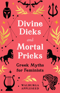 Divine Dicks and Mortal Pricks: Greek Myths for Feminists